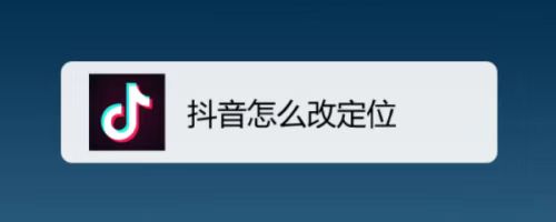 如何在抖音上修改地址定位？掌握这些技巧，让你的内容突破地域限制！